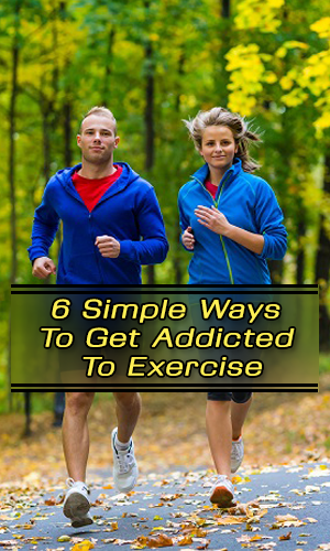 6 Simple Ways To Get Addicted To Exercise